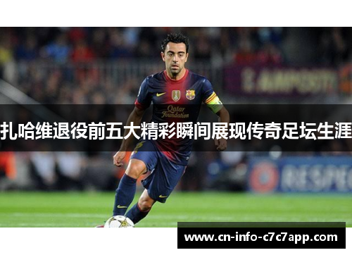 扎哈维退役前五大精彩瞬间展现传奇足坛生涯