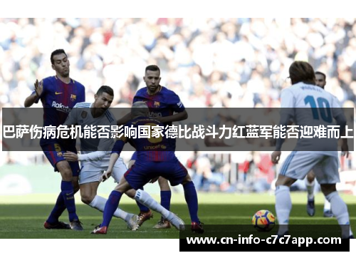 巴萨伤病危机能否影响国家德比战斗力红蓝军能否迎难而上