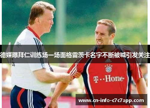德媒曝拜仁训练场一场面格雷茨卡名字不断被喊引发关注 德媒曝拜仁训练场一场面格雷茨卡名字不断被喊引发关注