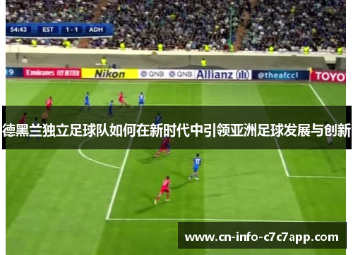 德黑兰独立足球队如何在新时代中引领亚洲足球发展与创新