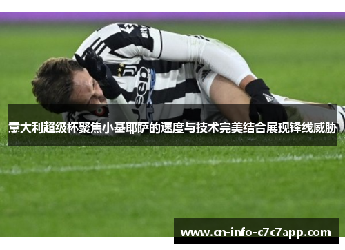 意大利超级杯聚焦小基耶萨的速度与技术完美结合展现锋线威胁