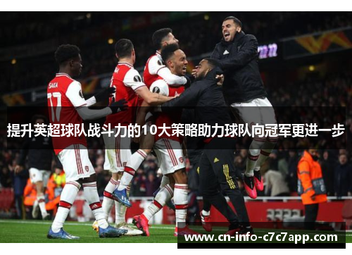 提升英超球队战斗力的10大策略助力球队向冠军更进一步 提升英超球队战斗力的10大策略助力球队向冠军更进一步