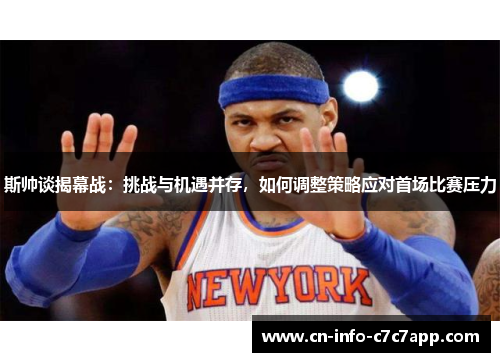 斯帅谈揭幕战:挑战与机遇并存,如何调整策略应对首场比赛压力 斯帅谈揭幕战:挑战与机遇并存,如何调整策略应对首场比赛压力