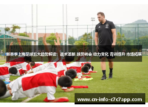 新赛季上海足球五大趋势解读:战术革新 球员转会 动力变化 青训提升 市场拓展 新赛季上海足球五大趋势解读:战术革新 球员转会 动力变化 青训提升 市场拓展