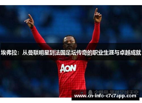 埃弗拉:从曼联明星到法国足坛传奇的职业生涯与卓越成就 埃弗拉:从曼联明星到法国足坛传奇的职业生涯与卓越成就