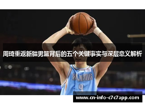 周琦重返新疆男篮背后的五个关键事实与深层意义解析 周琦重返新疆男篮背后的五个关键事实与深层意义解析