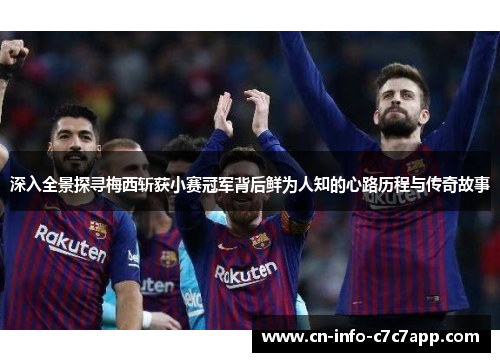 深入全景探寻梅西斩获小赛冠军背后鲜为人知的心路历程与传奇故事 深入全景探寻梅西斩获小赛冠军背后鲜为人知的心路历程与传奇故事