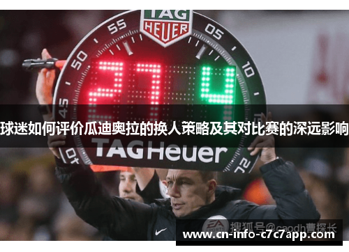 球迷如何评价瓜迪奥拉的换人策略及其对比赛的深远影响 球迷如何评价瓜迪奥拉的换人策略及其对比赛的深远影响