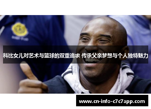 科比女儿对艺术与篮球的双重追求 传承父亲梦想与个人独特魅力 科比女儿对艺术与篮球的双重追求 传承父亲梦想与个人独特魅力