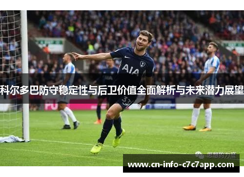 科尔多巴防守稳定性与后卫价值全面解析与未来潜力展望 科尔多巴防守稳定性与后卫价值全面解析与未来潜力展望