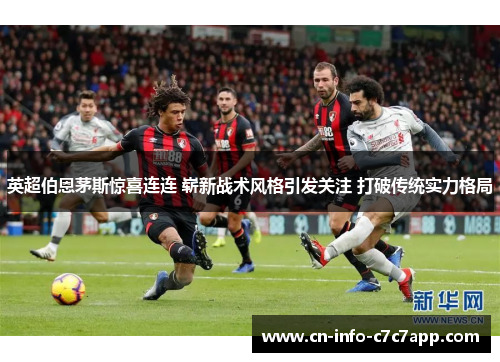 英超伯恩茅斯惊喜连连 崭新战术风格引发关注 打破传统实力格局