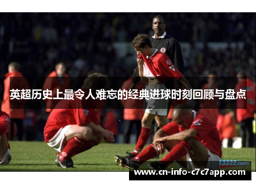 英超历史上最令人难忘的经典进球时刻回顾与盘点 英超历史上最令人难忘的经典进球时刻回顾与盘点