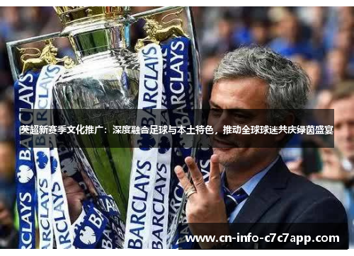 英超新赛季文化推广:深度融合足球与本土特色,推动全球球迷共庆绿茵盛宴 英超新赛季文化推广:深度融合足球与本土特色,推动全球球迷共庆绿茵盛宴