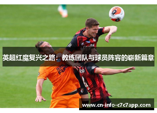 英超红魔复兴之路:教练团队与球员阵容的崭新篇章 英超红魔复兴之路:教练团队与球员阵容的崭新篇章