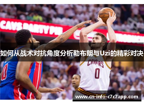 如何从战术对抗角度分析勒布朗与Uzi的精彩对决
