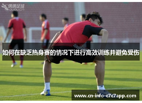 如何在缺乏热身赛的情况下进行高效训练并避免受伤