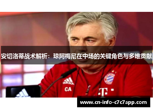 安切洛蒂战术解析:琼阿梅尼在中场的关键角色与多维贡献 安切洛蒂战术解析:琼阿梅尼在中场的关键角色与多维贡献