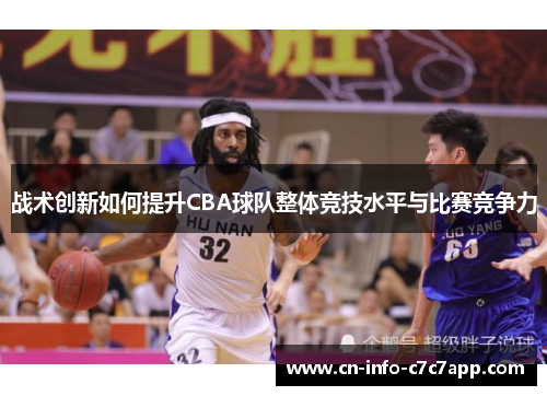 战术创新如何提升CBA球队整体竞技水平与比赛竞争力 战术创新如何提升CBA球队整体竞技水平与比赛竞争力