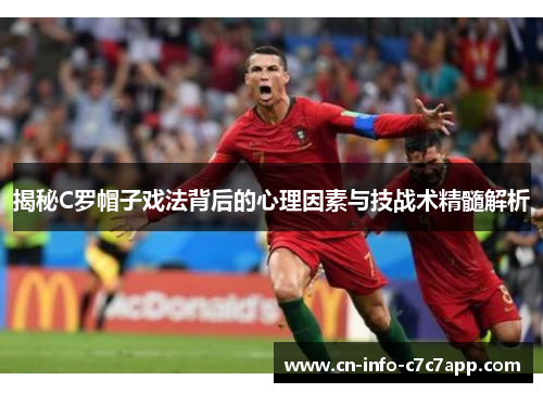揭秘C罗帽子戏法背后的心理因素与技战术精髓解析 揭秘C罗帽子戏法背后的心理因素与技战术精髓解析