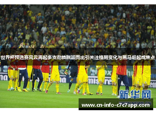 世界杯预选赛风云再起多支劲旅脱颖而出引关注格局变化与黑马崛起成焦点 世界杯预选赛风云再起多支劲旅脱颖而出引关注格局变化与黑马崛起成焦点