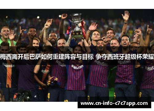 梅西离开后巴萨如何重建阵容与目标 争夺西班牙超级杯荣耀