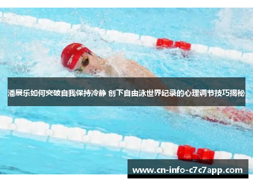 潘展乐如何突破自我保持冷静 创下自由泳世界纪录的心理调节技巧揭秘 潘展乐如何突破自我保持冷静 创下自由泳世界纪录的心理调节技巧揭秘