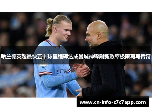 哈兰德英超最快五十球里程碑达成曼城神锋刷新效率极限再写传奇 哈兰德英超最快五十球里程碑达成曼城神锋刷新效率极限再写传奇