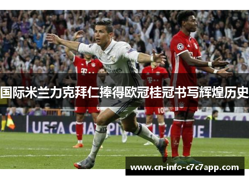 国际米兰力克拜仁捧得欧冠桂冠书写辉煌历史