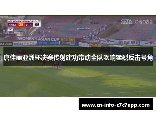 唐佳丽亚洲杯决赛传射建功带动全队吹响猛烈反击号角 唐佳丽亚洲杯决赛传射建功带动全队吹响猛烈反击号角
