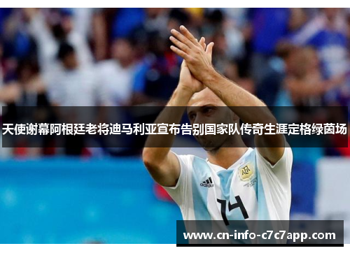 天使谢幕阿根廷老将迪马利亚宣布告别国家队传奇生涯定格绿茵场 天使谢幕阿根廷老将迪马利亚宣布告别国家队传奇生涯定格绿茵场