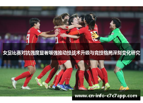 女足比赛对抗强度显著增强推动技战术升级与竞技格局深刻变化研究 女足比赛对抗强度显著增强推动技战术升级与竞技格局深刻变化研究