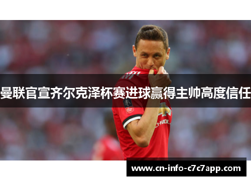 曼联官宣齐尔克泽杯赛进球赢得主帅高度信任 曼联官宣齐尔克泽杯赛进球赢得主帅高度信任