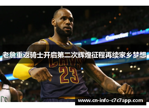 老詹重返骑士开启第二次辉煌征程再续家乡梦想