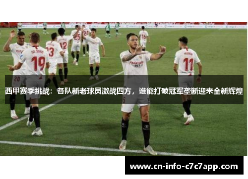 西甲赛季挑战：各队新老球员激战四方，谁能打破冠军垄断迎来全新辉煌