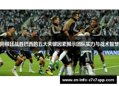 阿根廷战胜巴西的五大关键因素揭示团队实力与战术智慧