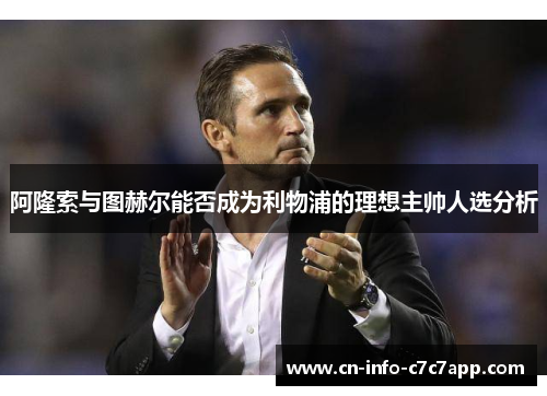 阿隆索与图赫尔能否成为利物浦的理想主帅人选分析